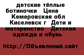 детские тёплые ботиночки › Цена ­ 500 - Кемеровская обл., Киселевск г. Дети и материнство » Детская одежда и обувь   